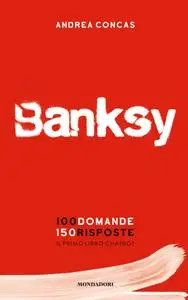 Andrea Concas - Banksy. 100 domande 150 risposte