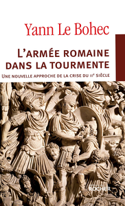 L'armée romaine dans la tourmente. Une nouvelle approche de la crise du IIIe siècle - Yann Le Bohec