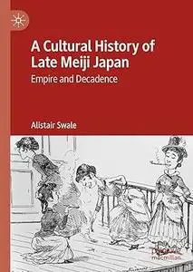 A Cultural History of Late Meiji Japan: Empire and Decadence