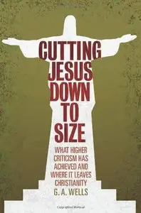 Cutting Jesus Down to Size: What Higher Criticism Has Achieved and Where It Leaves Christianity