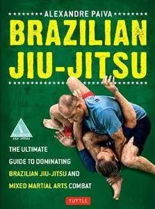 Brazilian Jiu-Jitsu: The Ultimate Guide to Dominating Brazilian Jiu-Jitsu and Mixed Martial Arts Combat