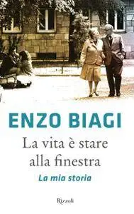 Enzo Biagi - La vita è stare alla finestra. La mia storia
