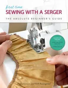 First Time Sewing with a Serger: The Absolute Beginner's Guide: Learn By Doing * Step-by-Step Basics + 9 Projects (First Time)