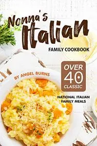 Nonna's Italian Family Cookbook: Over 40 Classic National Italian Family Meals