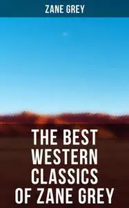 «The Best Western Classics of Zane Grey» by Zane Grey