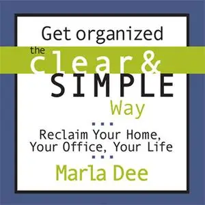 «Get Organized the Clear and Simple Way: Reclaim Your Home, Your Office, Your Life» by Marla Dee