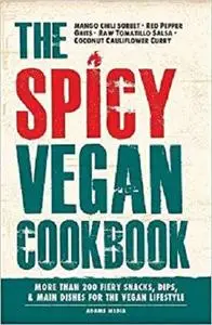 The Spicy Vegan Cookbook More than 200 Fiery Snacks, Dips, and Main Dishes for the Vegan Lifestyle