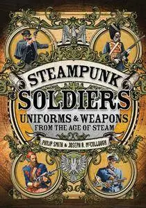 Steampunk Soldiers: Uniforms & Weapons from the Age of Steam