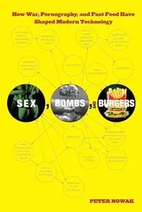 Sex, Bombs, and Burgers: How War, Pornography, And Fast Food Have Shaped Modern Technology