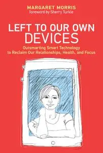 Left to Our Own Devices: Outsmarting Smart Technology to Reclaim Our Relationships, Health, and Focus (The MIT Press)
