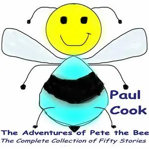 «The Adventures of Pete the Bee: The Complete Collection of Fifty Stories» by Paul Cook