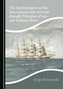 The Harmonisation of the International Sale of Goods through Principles of Law and Uniform Rules