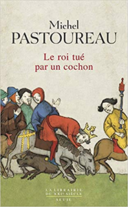 Le Roi tué par un cochon. Une mort infâme aux origines des emblèmes de la France ? - Michel Pastoureau