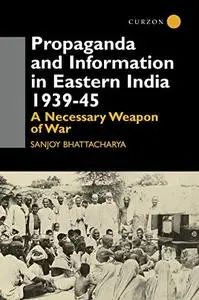 Propaganda and Information in Eastern India 1939-45: A Necessary Weapon of War