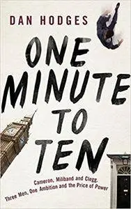 One Minute To Ten: Cameron, Milliband and Clegg. Three Men, One Ambition and the Price of Power