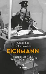 Giulia Baj, Tullio Scovazzi - Eichmann. Processo alla «soluzione finale»