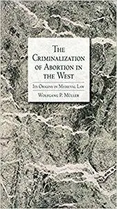 The Criminalization of Abortion in the West: Its Origins in Medieval Law