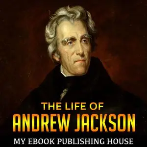 «The Life of Andrew Jackson» by My Ebook Publishing House