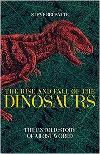 The Rise and Fall of the Dinosaurs: The Untold Story of a Lost World