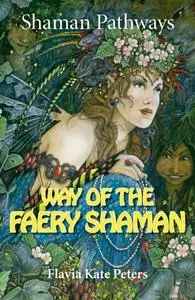 «Shaman Pathways – Way of the Faery Shaman» by Flavia Kate Peters