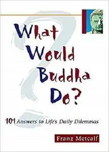 What Would Buddha Do?: 101 Answers to Life's Daily Dilemmas