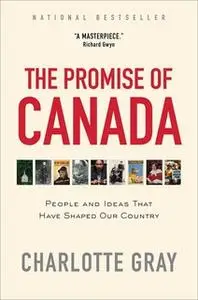 «The Promise of Canada: 150 Years – People and Ideas That Have Shaped Our Country» by Charlotte Gray