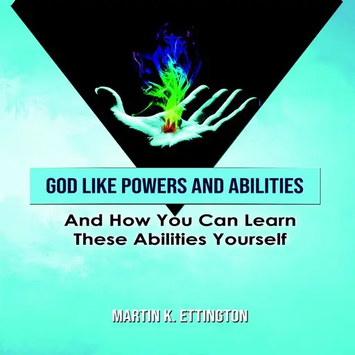 «God Like Powers & Abilities: And How you can learn these Abilities Yourself» by Martin K. Ettington
