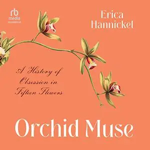 Orchid Muse: A History of Obsession in Fifteen Flowers [Audiobook]