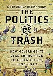 The Politics of Trash: How Governments Used Corruption to Clean Cities, 1890–1929