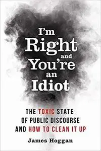 I'm Right and You're an Idiot: The Toxic State of Public Discourse and How to Clean it Up [Repost]