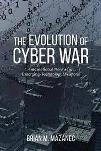 The Evolution of Cyber War : International Norms for Emerging-Technology Weapons