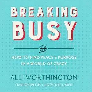 Breaking Busy: How to Find Peace & Purpose in a World of Crazy [Audiobook]