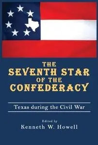 The Seventh Star of the Confederacy: Texas during the Civil War (War and the Southwest)