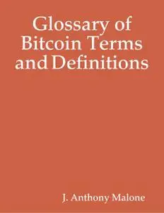 «Glossary of Bitcoin Terms and Definitions» by J.Anthony Malone