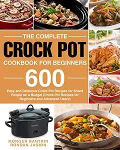 The Complete Crock Pot Cookbook for Beginners: 600 Easy and Delicious Crock Pot Recipes for Smart People on a Budget