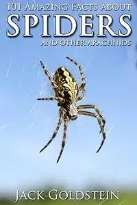 101 Amazing Facts about Spiders: ...and other arachnids