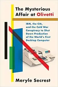 The Mysterious Affair at Olivetti: IBM, the CIA, and the Cold War Conspiracy to Shut Down Production of the World's Firs