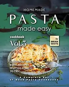 Homemade Pasta Made Easy Cookbook: Amazingly Tasty Pasta Recipes Waiting for You to Try!