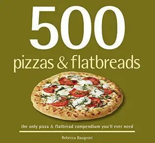 500 Pizzas & Flatbreads: the only pizza & flatbread compendium you'll ever need