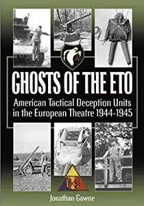 Ghosts of the ETO: American Tactical Deception Units in the European Theater, 1944 - 1945