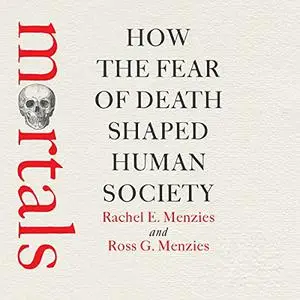 Mortals: How the Fear of Death Shaped Human Society [Audiobook]