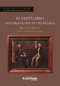 «El Santuario: Historia Global de una batalla» by Mathew Brown,Patricia Torres Londoño