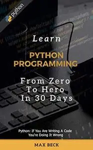 LEARN PYTHON PROGRAMMING From Zero to Hero In 30 Days, Learn python Programming Fast