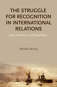 The Struggle for Recognition in International Relations: Status, Revisionism, and Rising Powers