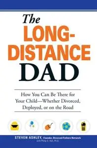 «The Long-Distance Dad: How You Can Be There for Your Child-Whether Divorced, Deployed, or On-the road.» by Steven Ashle
