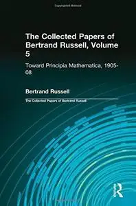 Toward Principia Mathematica 1905-08 (Collected Papers, Vol 5)