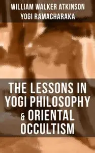 «THE LESSONS IN YOGI PHILOSOPHY & ORIENTAL OCCULTISM» by William Walker Atkinson, Yogi Ramacharaka