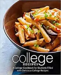 College Recipes: A College Cookbook for Students Filled with Delicious College Recipes (2nd Edition)