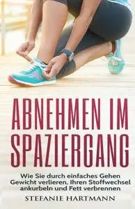 Abnehmen im Spaziergang: Wie Sie durch einfaches Gehen Gewicht verlieren, Ihren Stoffwechsel ankurbeln und Fett verbrennen