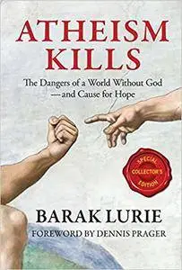 Atheism Kills: The Dangers of a World Without God - And Cause for Hope